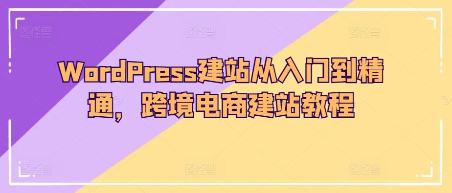 WordPress建站从入门到精通，跨境电商建站教程-kk网创