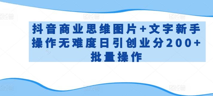 抖音商业思维图片+文字新手操作无难度日引创业分200+批量操作【揭秘】-kk网创