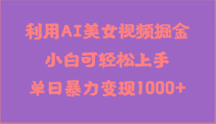 利用AI美女视频掘金，小白可轻松上手，单日暴力变现1000+，想象不到的简单-kk网创