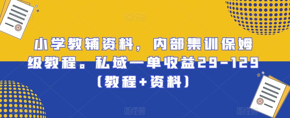 小学教辅资料，内部集训保姆级教程。私域一单收益29-129（教程+资料）-kk网创