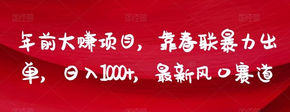 年前大赚项目，靠春联暴力出单，日入1000+，最新风口赛道【揭秘】-kk网创