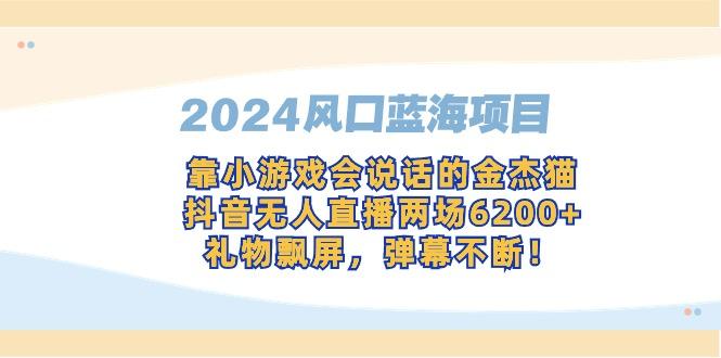 2024风口蓝海项目，靠小游戏会说话的金杰猫，抖音无人直播两场6200+，礼…-kk网创