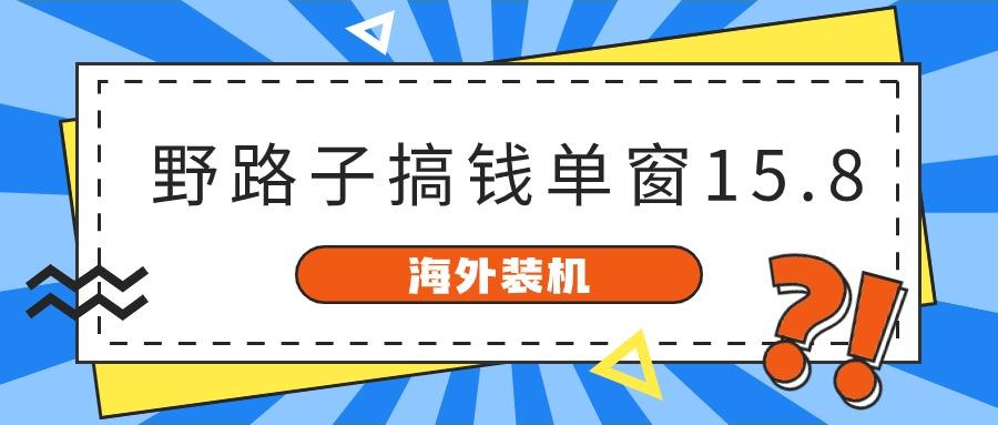 海外装机，野路子搞钱，单窗口15.8，亲测已变现10000+-kk网创