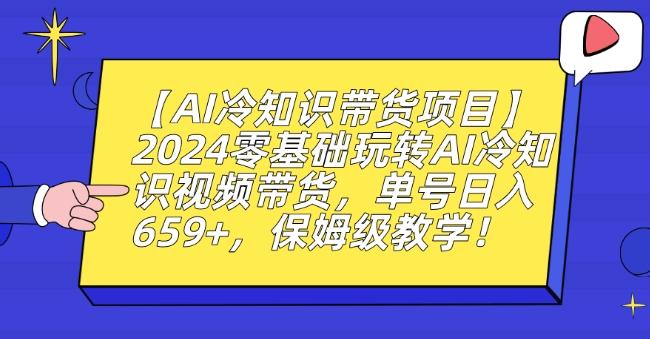 【AI冷知识带货项目】2024零基础玩转AI冷知识视频带货，单号日入659+，保姆级教学【揭秘】-kk网创