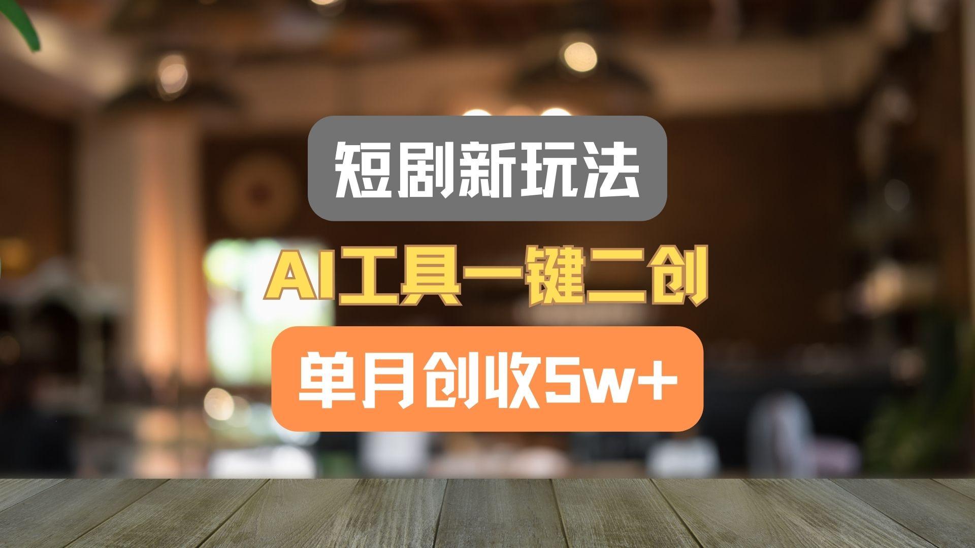 短剧新玩法，AI工具一键二创，单月创收5w+！-kk网创