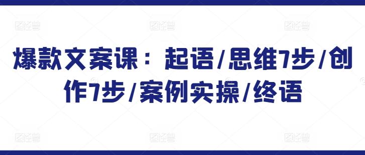 爆款文案课：起语/思维7步/创作7步/案例实操/终语-kk网创