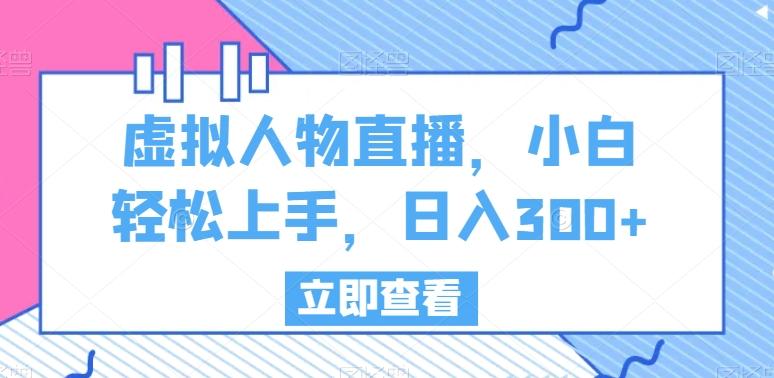 虚拟人物直播，小白轻松上手，日入300+【揭秘】-kk网创