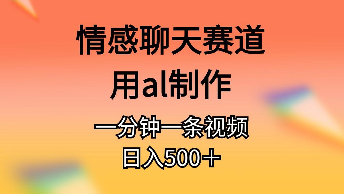 情感聊天赛道用al制作一分钟一条视频日入500＋-kk网创