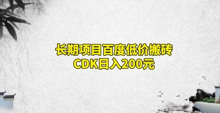 长期项目百度低价搬砖CDK，日入200-kk网创