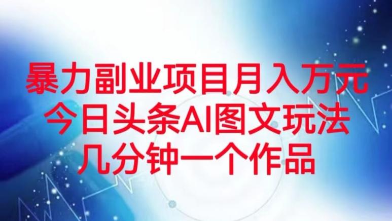 暴力副业项目月入万元，今日头条AI图文玩法，几分钟一个作品-kk网创