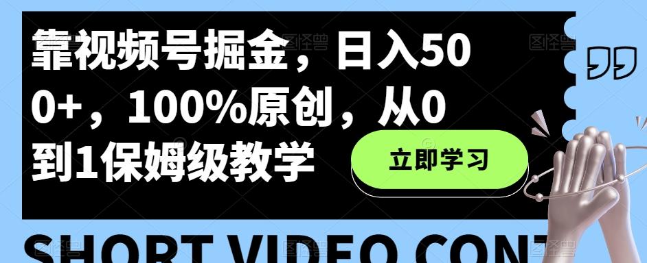 靠视频号掘金，日入500+，100%原创，从0到1保姆级教学-kk网创