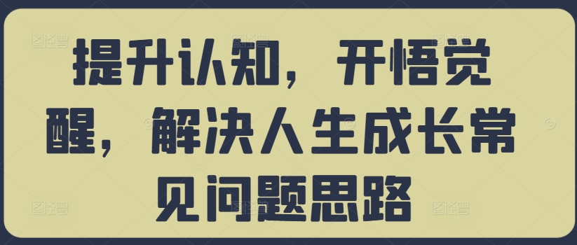 提升认知，开悟觉醒，解决人生成长常见问题思路-kk网创