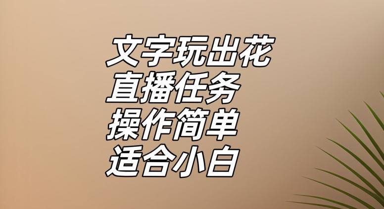 文字玩出花直播任务，把普通的文字玩出趣味，操作简单适合小白【揭秘】-kk网创