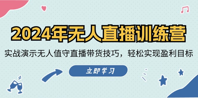 2024年无人直播训练营：实战演示无人值守直播带货技巧，轻松实现盈利目标-kk网创