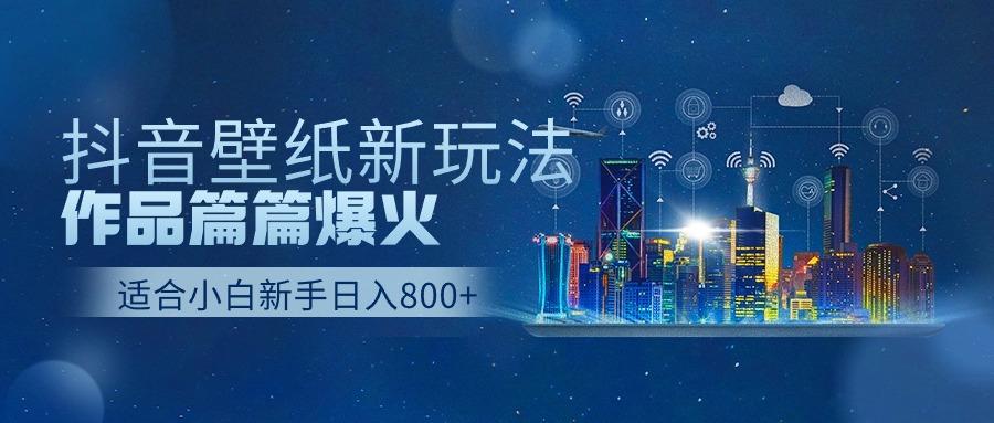 (9842期)抖音壁纸号新玩法，作品篇篇爆火，日收益500+-kk网创