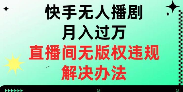 快手无人播剧月入过万，直播间无版权违规的解决办法【揭秘】-kk网创