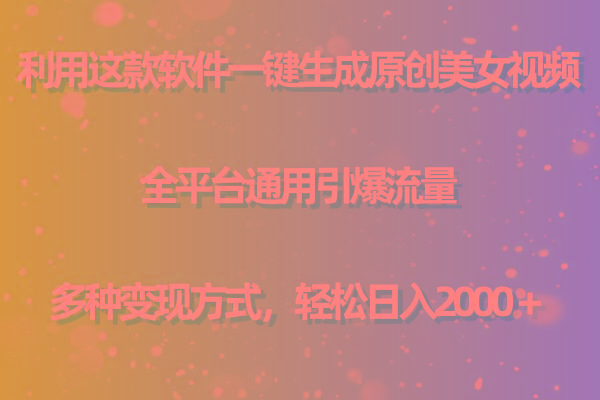 用这款软件一键生成原创美女视频 全平台通用引爆流量 多种变现 日入2000＋-kk网创