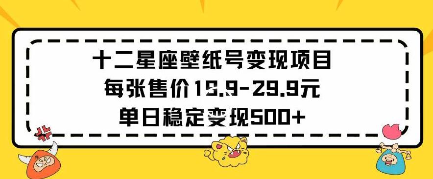 十二星座壁纸号变现项目每张售价19元单日稳定变现500+以上【揭秘】-kk网创
