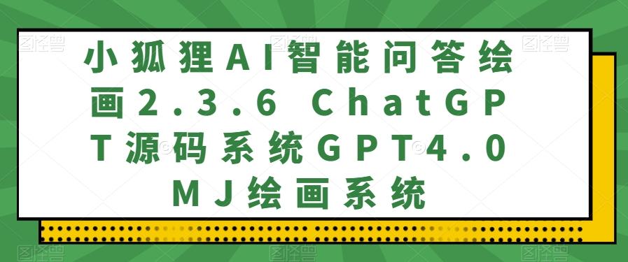 小狐狸AI智能问答绘画2.3.6 ChatGPT源码系统GPT4.0MJ绘画系统-kk网创