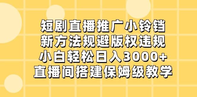 短剧直播推广小铃铛，小白轻松日入3000+，新方法规避版权违规，直播间搭建保姆级教学-kk网创