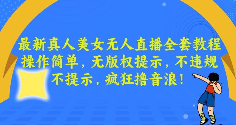 最新真人美女无人直播全套教程，操作简单，无版权提示，不违规，不提示，疯狂撸音浪【揭秘】-kk网创