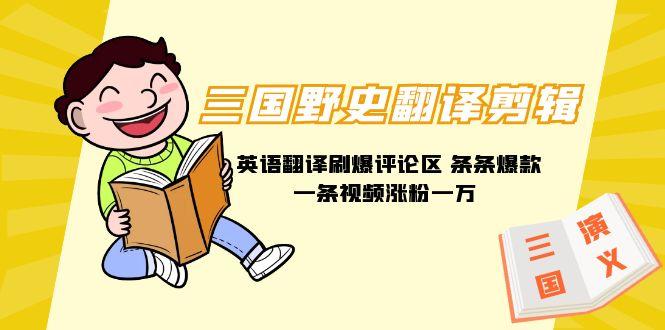 (9264期)三国野史翻译剪辑 英语翻译刷爆评论区 条条爆款一条视频涨粉1w+附888G素材-kk网创