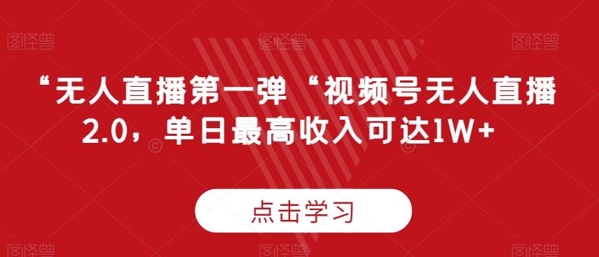 “无人直播第一弹“视频号无人直播2.0，单日最高收入可达1W+【揭秘】-kk网创