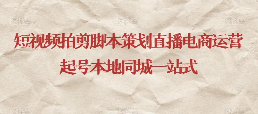 短视频拍剪脚本策划直播电商运营起号本地同城一站式-kk网创