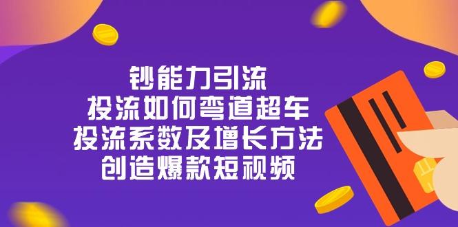 钞 能 力 引 流：投流弯道超车，投流系数及增长方法，创造爆款短视频-20节-kk网创