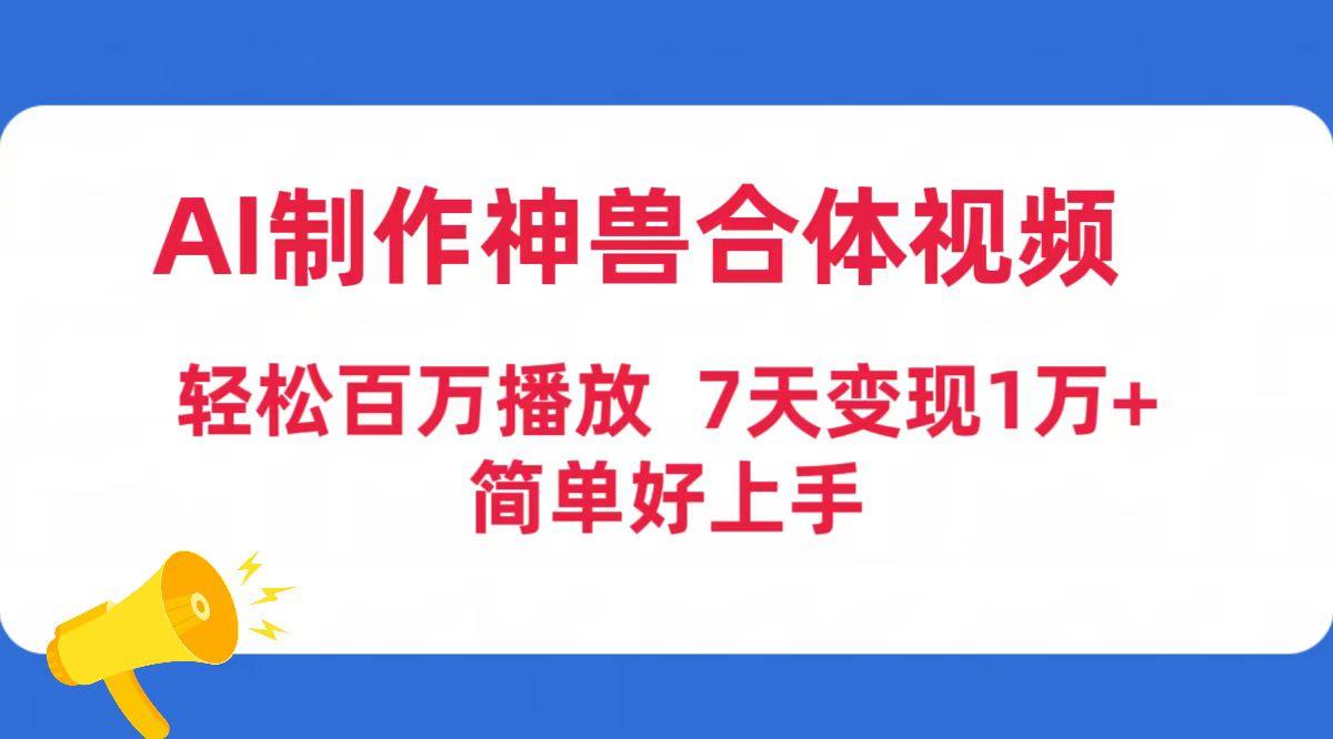 (9600期)AI制作神兽合体视频，轻松百万播放，七天变现1万+简单好上手(工具+素材)-kk网创