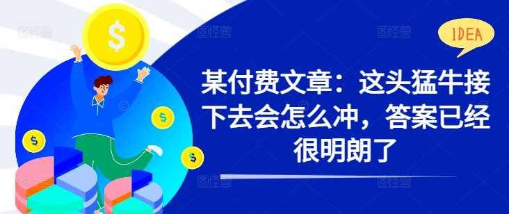 某付费文章：这头猛牛接下去会怎么冲，答案已经很明朗了 !-kk网创