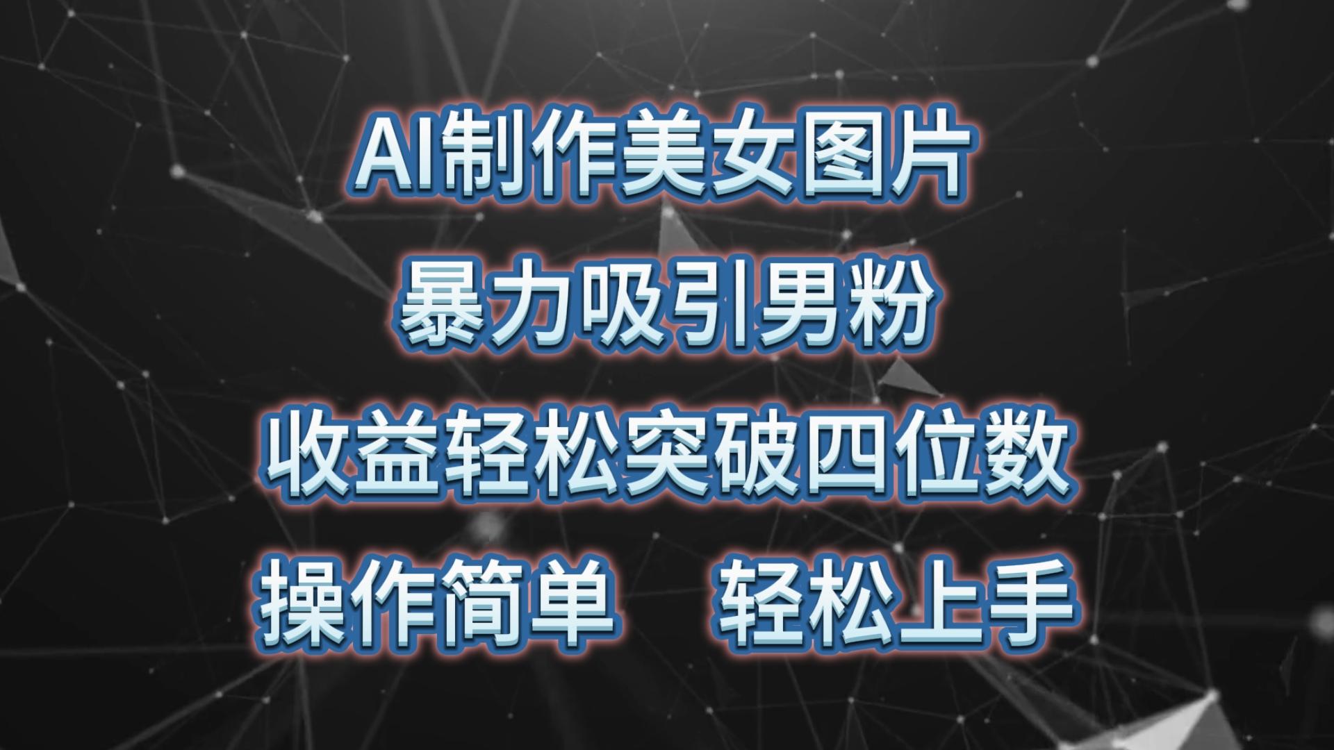 AI制作美女图片，暴力吸引男粉，收益轻松突破四位数，操作简单 上手难度低-kk网创