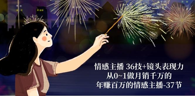 情感主播 36技+镜头表现力：从0~1做月销千万的，年赚百万的情感主播-37节-kk网创