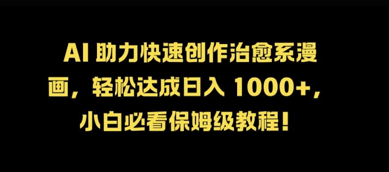 AI 助力快速创作治愈系漫画，轻松达成日入几张，小白必看保姆级教程!-kk网创