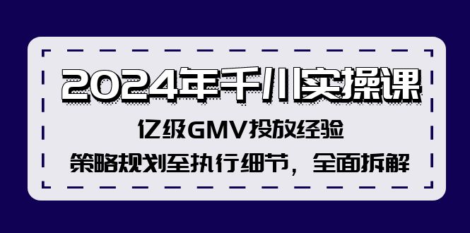 2024年千川实操课，亿级GMV投放经验，策略规划至执行细节，全面拆解-kk网创