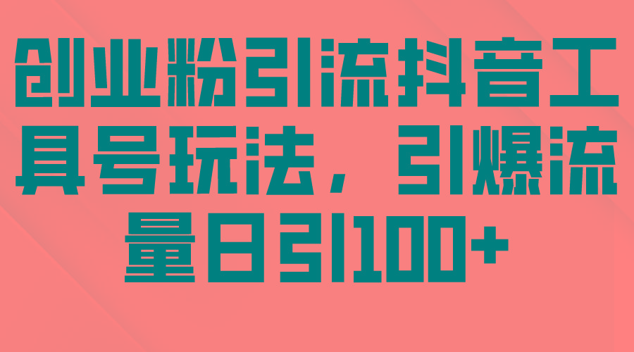 (9917期)创业粉引流抖音工具号玩法，引爆流量日引100+-kk网创