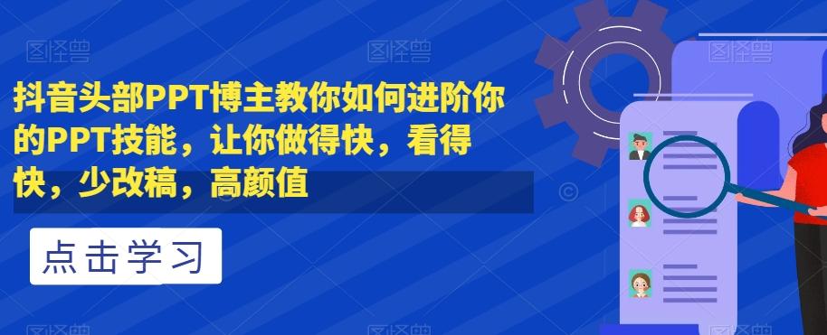 抖音头部PPT博主教你如何进阶你的PPT技能，让你做得快，看得快，少改稿，高颜值-kk网创