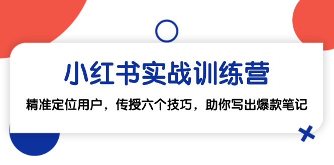 小红书实战训练营：精准定位用户，传授六个技巧，助你写出爆款笔记-kk网创