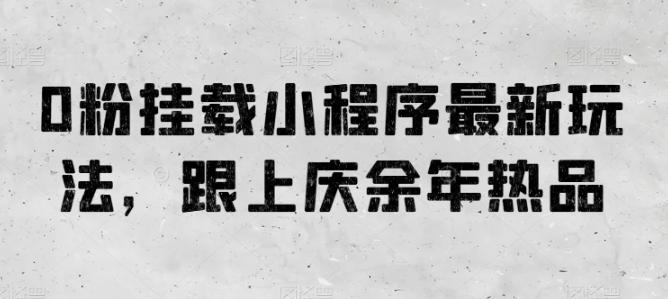 0粉挂载小程序最新玩法，跟上庆余年热品-kk网创