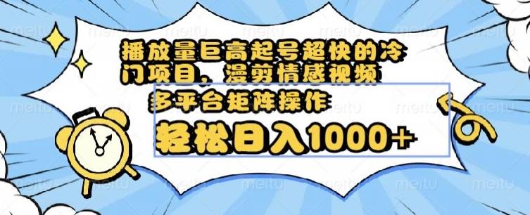 播放量巨高起号超快的冷门项目，漫剪情感视频，可多平台矩阵操作，轻松日入1000+【揭秘】-kk网创