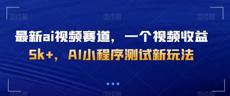 最新ai视频赛道，一个视频收益5k+，AI小程序测试新玩法-kk网创