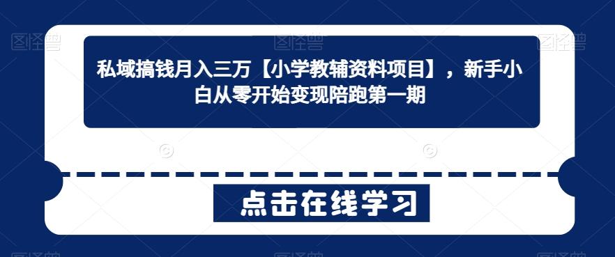 私域搞钱月入三万【小学教辅资料项目】，新手小白从零开始变现陪跑第一期-kk网创