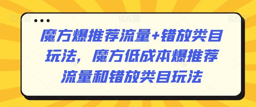 魔方爆推荐流量+错放类目玩法，魔方低成本爆推荐流量和错放类目玩法-kk网创