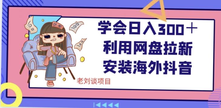 学会日入300＋，利用网盘拉新安装海外抖音保姆级教学【揭秘】-kk网创