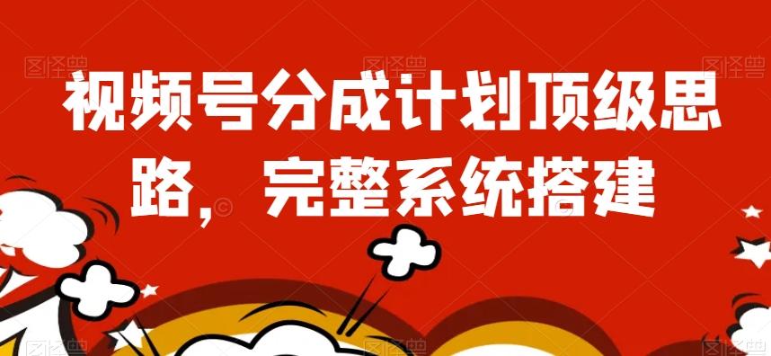 视频号分成计划顶级思路，完整系统搭建【揭秘】-kk网创