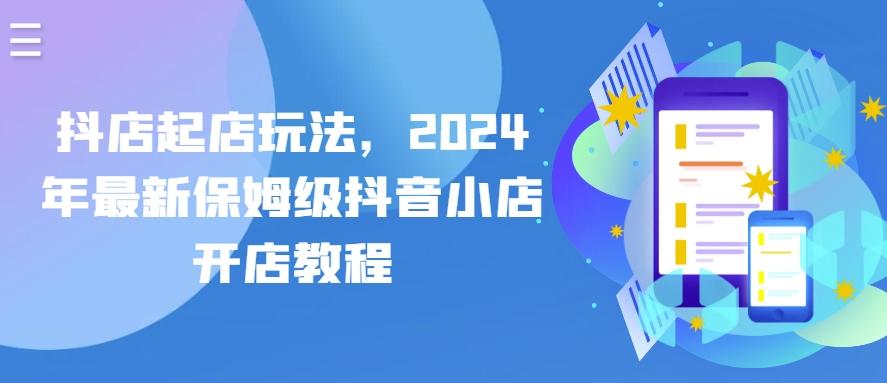 抖店起店玩法，2024年最新保姆级抖音小店开店教程-kk网创