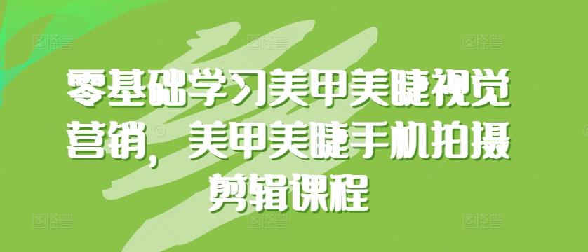 零基础学习美甲美睫视觉营销，美甲美睫手机拍摄剪辑课程-kk网创