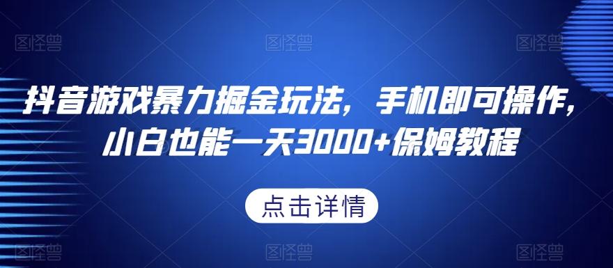 抖音游戏暴力掘金玩法，手机即可操作，小白也能一天3000+保姆教程【揭秘】-kk网创