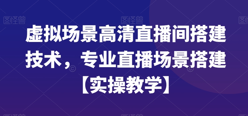 虚拟场景高清直播间搭建技术，专业直播场景搭建【实操教学】-kk网创