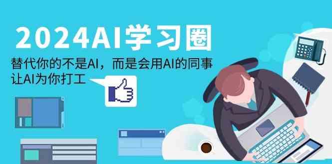 2024AI学习圈：替代你的不是AI，而是会用AI的同事，让AI为你打工-kk网创